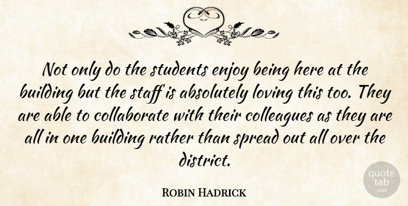 Robin Hadrick Quote About Absolutely, Building, Colleagues, Enjoy, Loving: Not Only Do The Students...