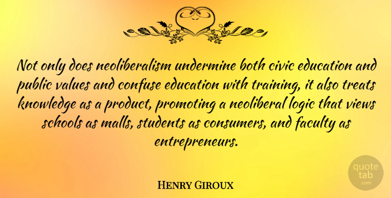 Henry Giroux Quote About Both, Civic, Confuse, Education, Faculty: Not Only Does Neoliberalism Undermine...
