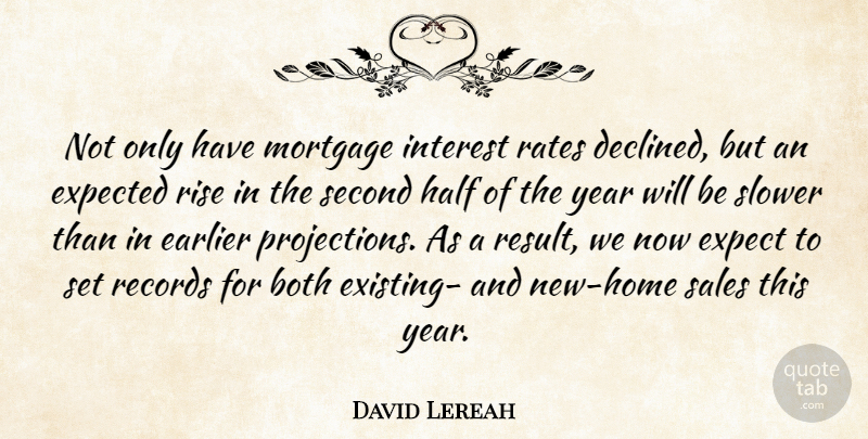 David Lereah Quote About Both, Earlier, Expected, Half, Interest: Not Only Have Mortgage Interest...