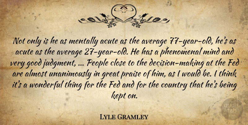Lyle Gramley Quote About Acute, Almost, Average, Close, Country: Not Only Is He As...