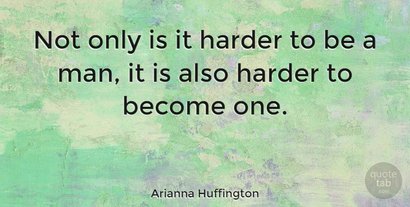 Arianna Huffington Quote About Men, Harder, Be A Man: Not Only Is It Harder...