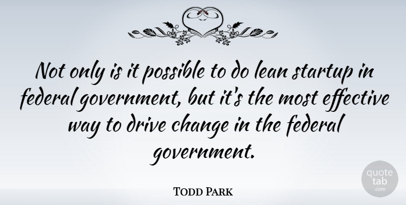 Todd Park Quote About Change, Effective, Federal, Government, Lean: Not Only Is It Possible...