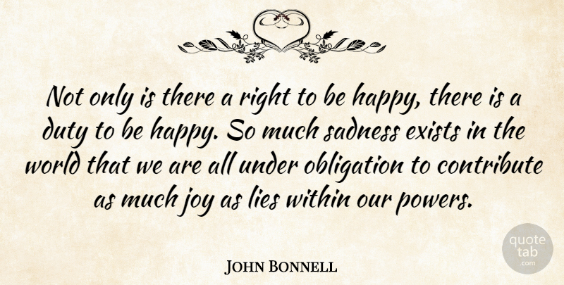 John Bonnell Quote About Contribute, Duty, Exists, Happiness, Joy: Not Only Is There A...
