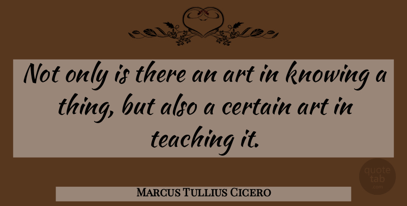 Marcus Tullius Cicero Quote About Art, Teaching, Knowledge: Not Only Is There An...