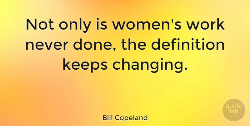 Bill Copeland Quote About Change, Definition, Keeps, Work: Not Only Is Womens Work...