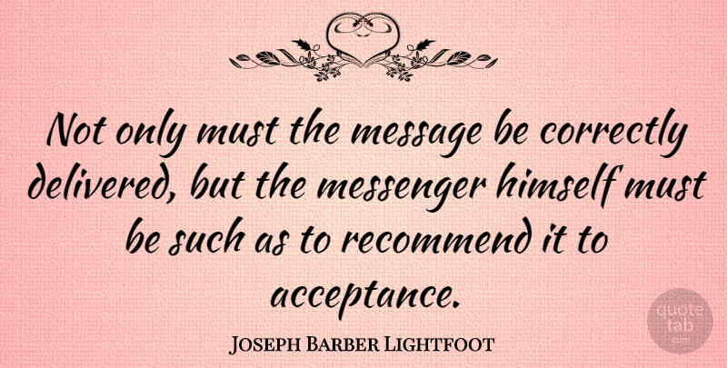 Joseph Barber Lightfoot Quote About Acceptance, Messages, Messengers: Not Only Must The Message...