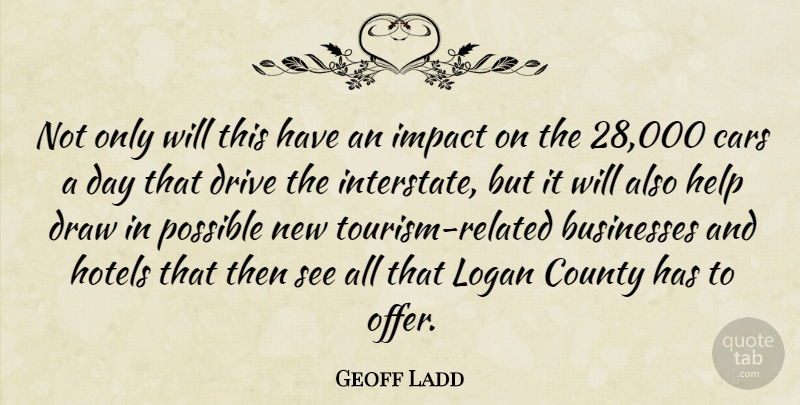 Geoff Ladd Quote About Businesses, Cars, County, Draw, Drive: Not Only Will This Have...