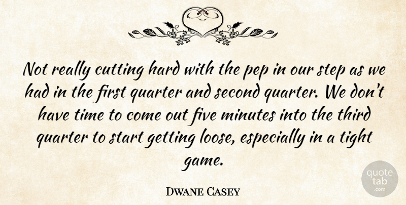 Dwane Casey Quote About Cutting, Five, Hard, Minutes, Quarter: Not Really Cutting Hard With...