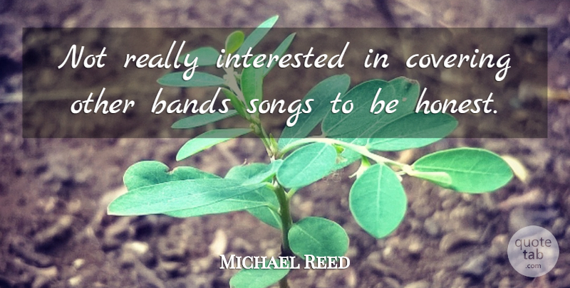 Michael Reed Quote About Bands, Songs: Not Really Interested In Covering...