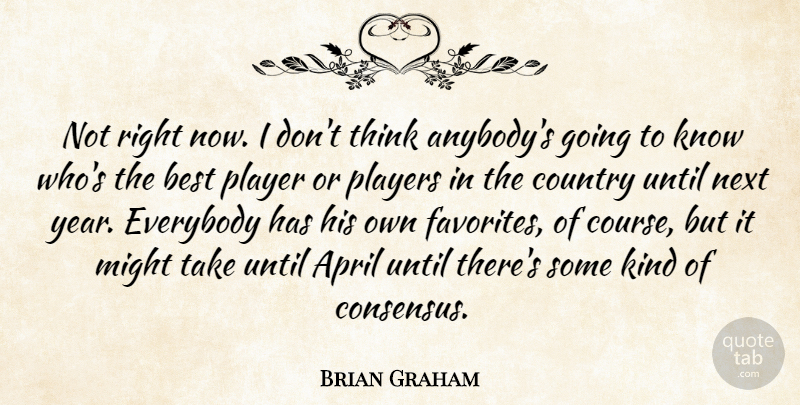 Brian Graham Quote About April, Best, Country, Everybody, Might: Not Right Now I Dont...