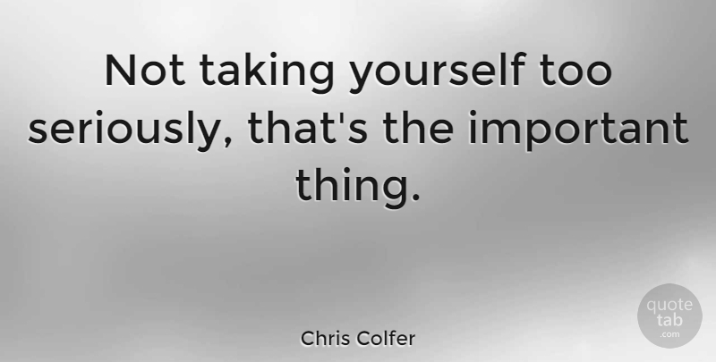 Chris Colfer Quote About Important, Important Things: Not Taking Yourself Too Seriously...