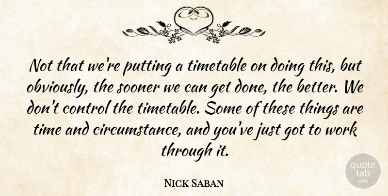Nick Saban Quote About Control, Putting, Sooner, Timetable, Work: Not That Were Putting A...