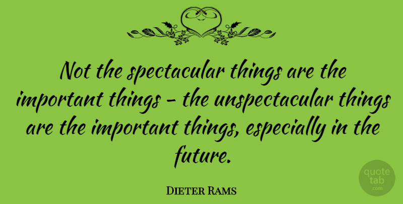Dieter Rams Quote About Future: Not The Spectacular Things Are...