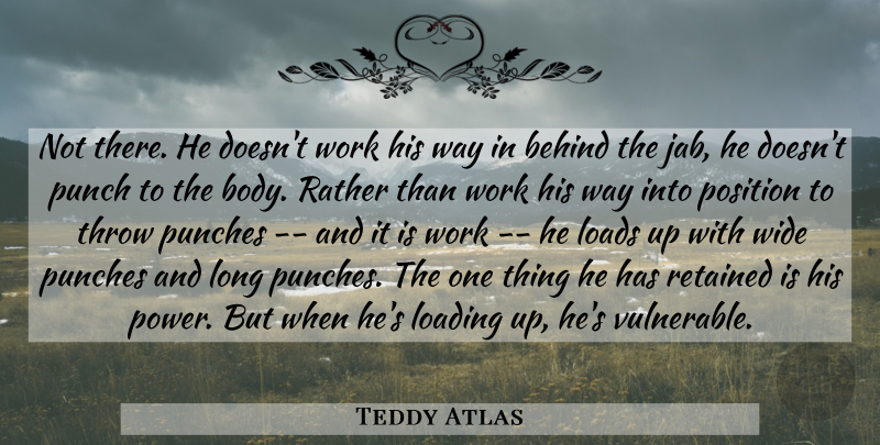 Teddy Atlas Quote About Behind, Loads, Position, Punch, Punches: Not There He Doesnt Work...