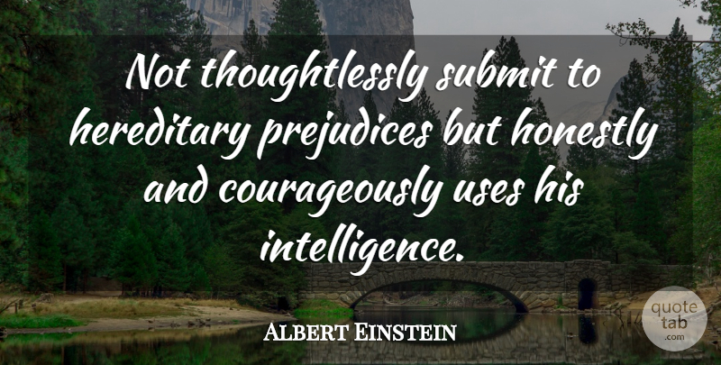 Albert Einstein Quote About Brave, Hereditary, Honestly, Prejudices, Submit: Not Thoughtlessly Submit To Hereditary...