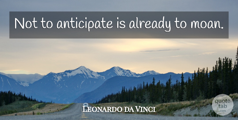 Leonardo da Vinci Quote About Anticipation, Anticipate: Not To Anticipate Is Already...