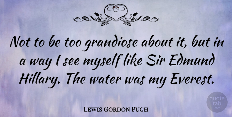 Lewis Gordon Pugh Quote About Grandiose, Sir, Water: Not To Be Too Grandiose...