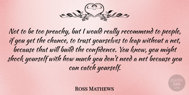 Ross Mathews Quote About Build, Catch, Chance, Might, Net: Not To Be Too Preachy...