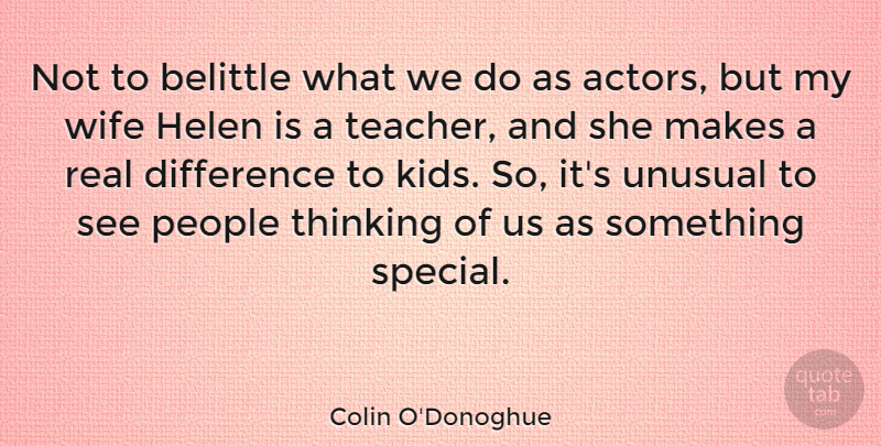 Colin O'Donoghue Quote About Teacher, Real, Kids: Not To Belittle What We...