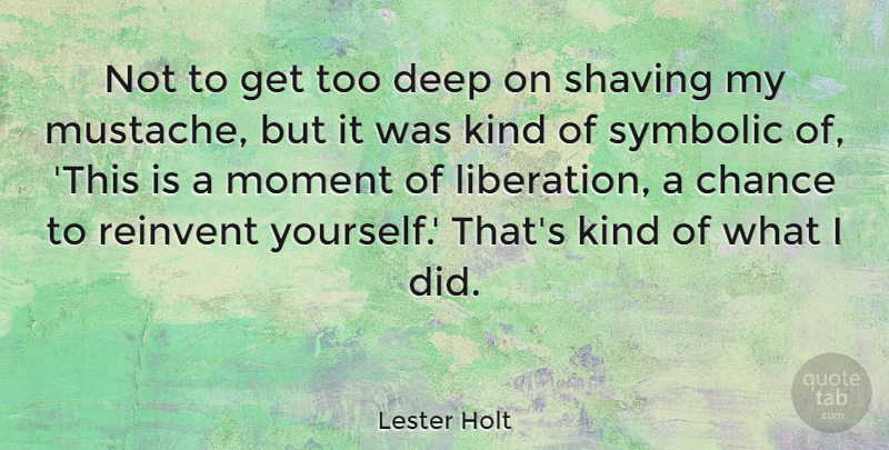 Lester Holt Quote About Mustache, Shaving, Chance: Not To Get Too Deep...