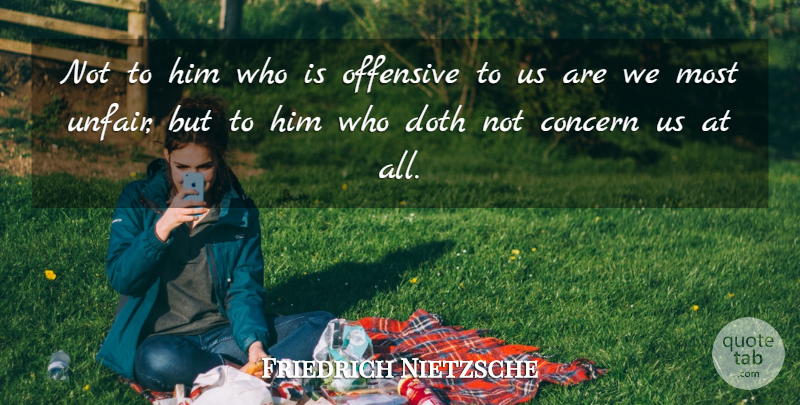 Friedrich Nietzsche Quote About Empathy, Offensive, Unfair: Not To Him Who Is...