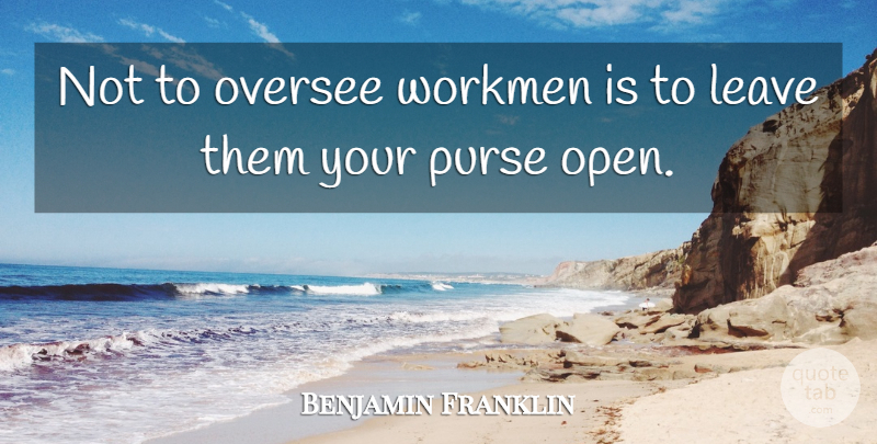 Benjamin Franklin Quote About Purses, Workmen, Poor Richard: Not To Oversee Workmen Is...