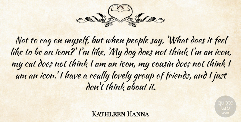 Kathleen Hanna Quote About Dog, Cousin, Cat: Not To Rag On Myself...