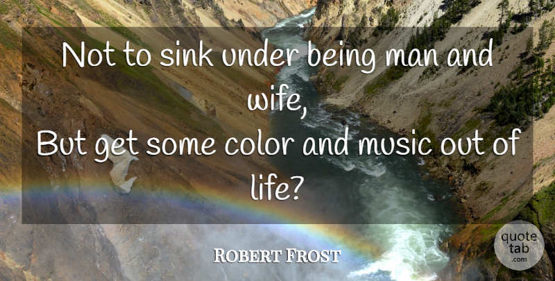 Robert Frost Quote About Life, Marriage, Men: Not To Sink Under Being...