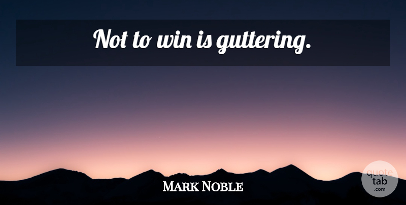 Mark Noble Quote About Football, Winning: Not To Win Is Guttering...