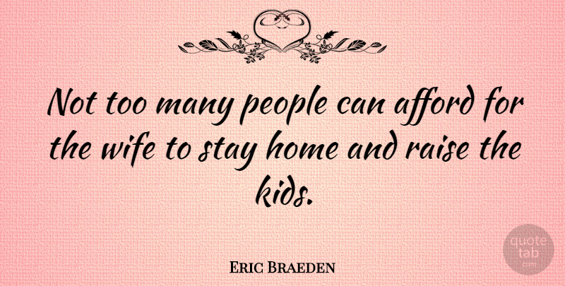 Eric Braeden Quote About Afford, Home, People, Raise: Not Too Many People Can...