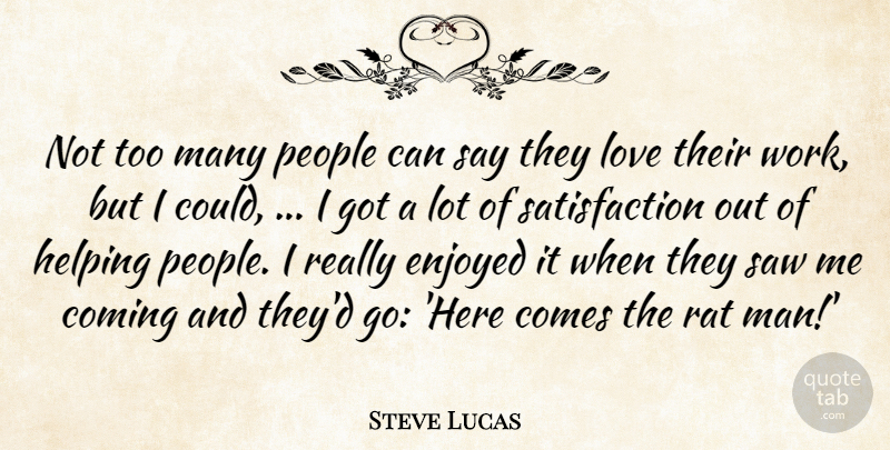Steve Lucas Quote About Coming, Enjoyed, Helping, Love, People: Not Too Many People Can...