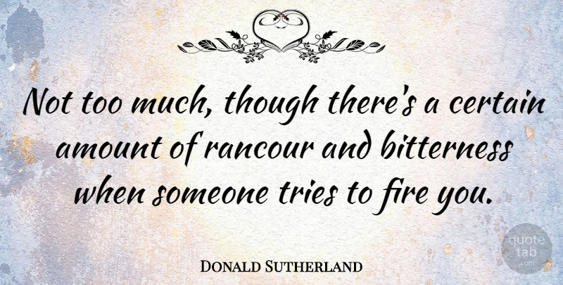 Donald Sutherland Quote About Fire, Trying, Too Much: Not Too Much Though Theres...