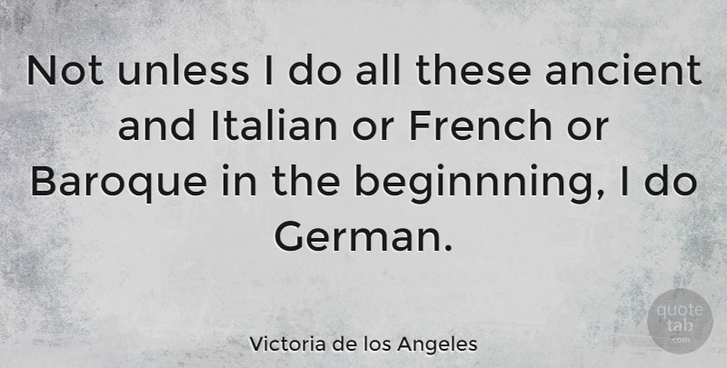 Victoria de los Angeles Quote About Ancient, Baroque, French, Italian, Unless: Not Unless I Do All...