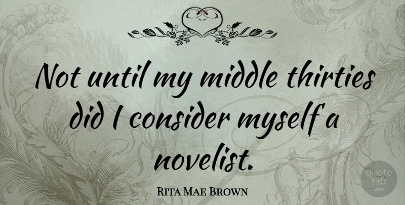 Rita Mae Brown Quote About Novelists, Middle: Not Until My Middle Thirties...