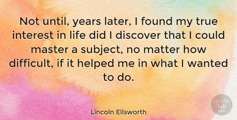 Lincoln Ellsworth Quote About Years, Interest In Life, Matter: Not Until Years Later I...