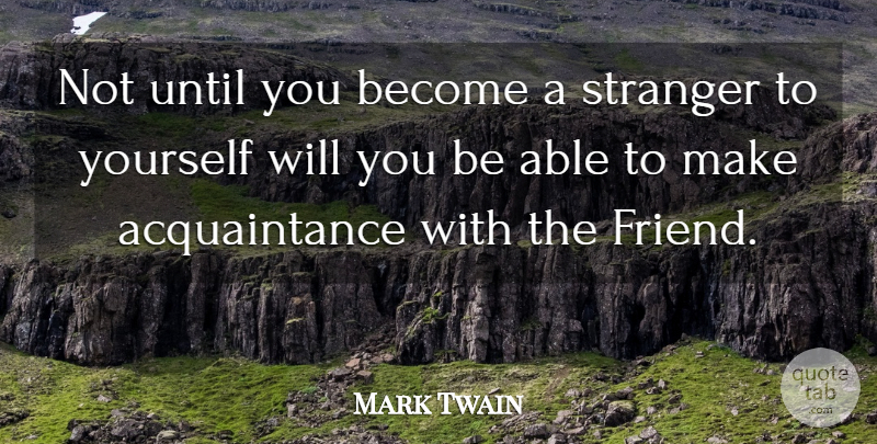 Mark Twain Quote About Able, Stranger, Acquaintance: Not Until You Become A...