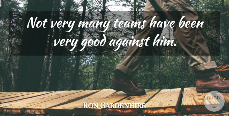 Ron Gardenhire Quote About Against, Good, Teams: Not Very Many Teams Have...
