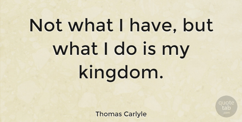 Thomas Carlyle Quote About Growth, Charity, Kingdoms: Not What I Have But...