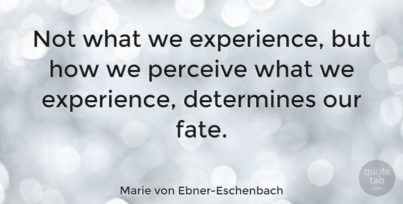 Marie von Ebner-Eschenbach Quote About Fate, Determine, Perceive: Not What We Experience But...