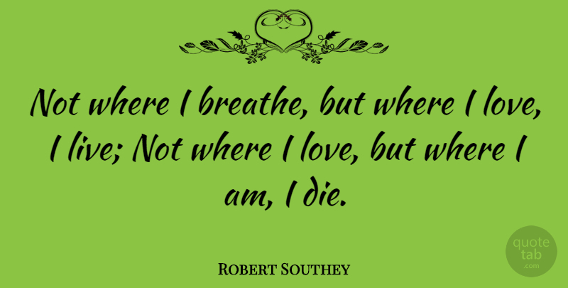 Robert Southey Quote About Love, Breathe, Dies: Not Where I Breathe But...