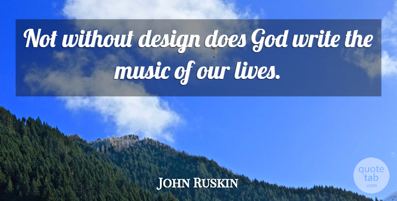 John Ruskin Quote About Music, Writing, Design: Not Without Design Does God...