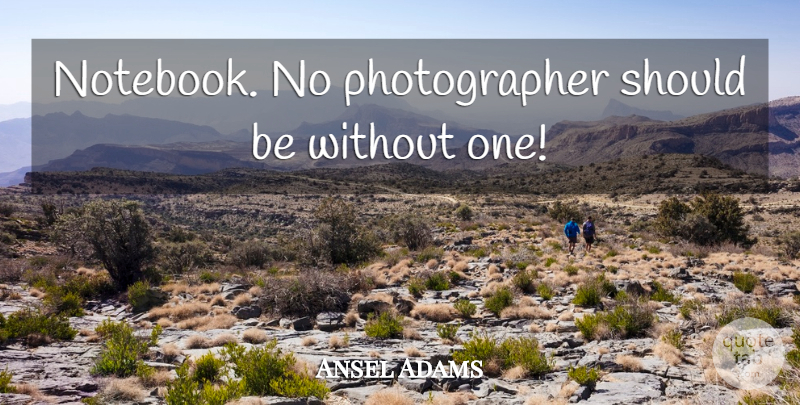 Ansel Adams Quote About Notebook, Photography, Photographer: Notebook No Photographer Should Be...