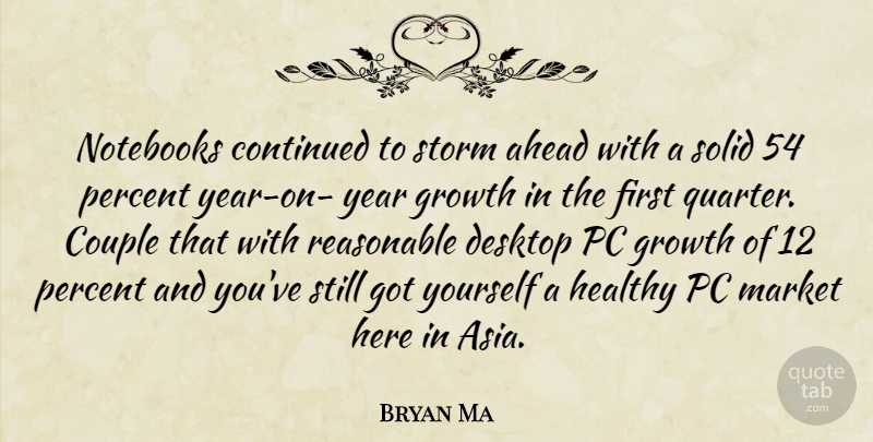 Bryan Ma Quote About Ahead, Continued, Couple, Desktop, Growth: Notebooks Continued To Storm Ahead...