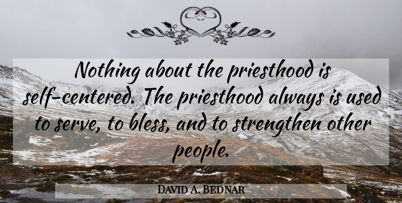 David A. Bednar Quote About Self, People, Bless: Nothing About The Priesthood Is...