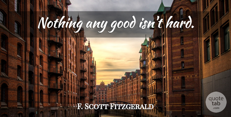 F. Scott Fitzgerald Quote About Writing, Hard: Nothing Any Good Isnt Hard...