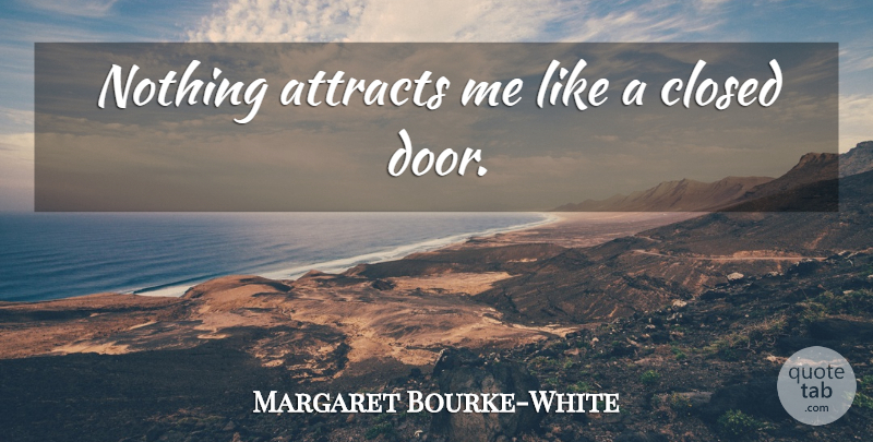 Margaret Bourke-White Quote About Doors, Closed Doors: Nothing Attracts Me Like A...