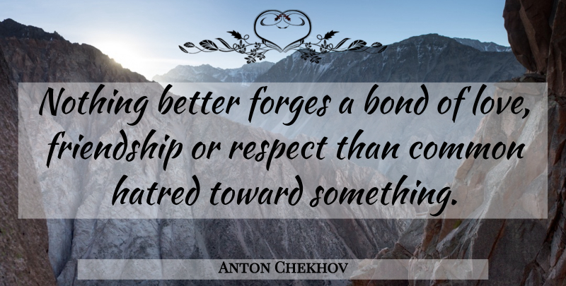 Anton Chekhov Quote About Love, Respect, Hate: Nothing Better Forges A Bond...