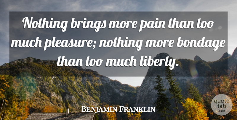 Benjamin Franklin Quote About Pain, Liberty, Too Much: Nothing Brings More Pain Than...