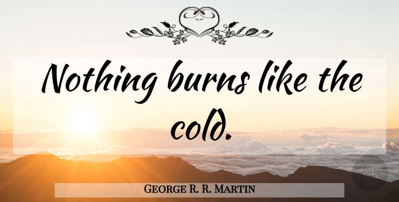 George R. R. Martin Quote About Winter, Cold, Cool Weather: Nothing Burns Like The Cold...