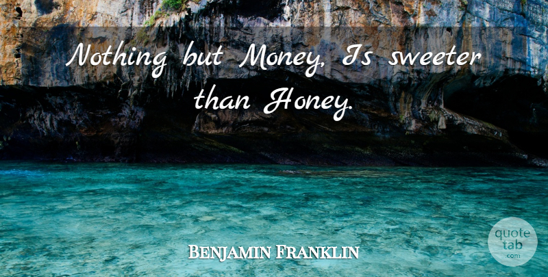 Benjamin Franklin Quote About Honey, Sweet Honey: Nothing But Money Is Sweeter...